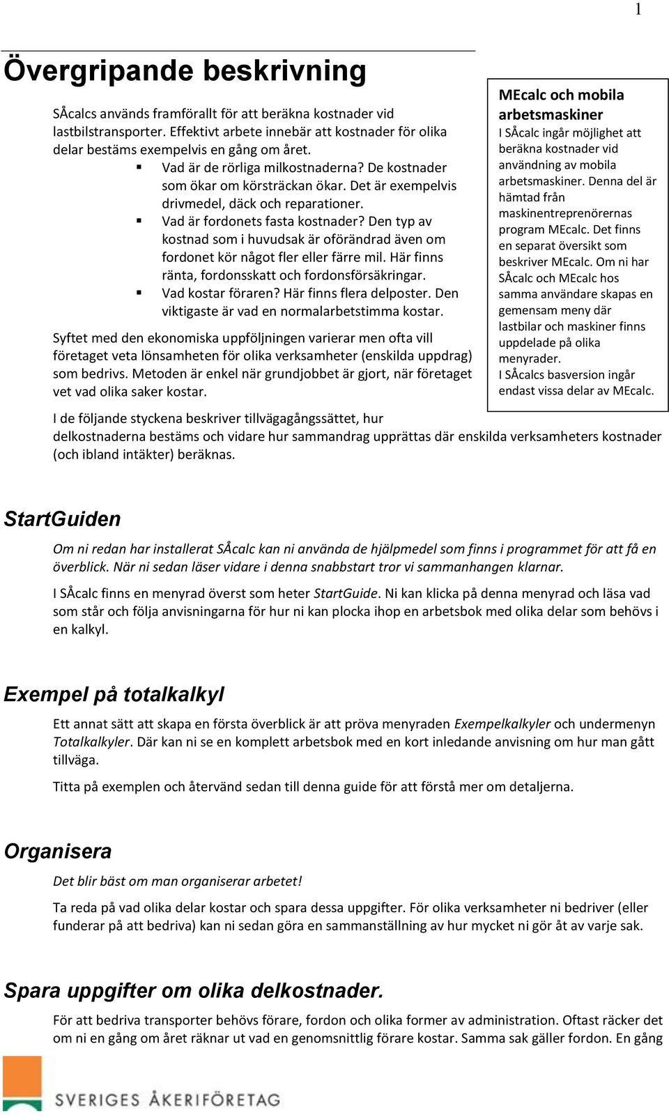 Den typ av kostnad som i huvudsak är oförändrad även om fordonet kör något fler eller färre mil. Här finns ränta, fordonsskatt och fordonsförsäkringar. Vad kostar föraren? Här finns flera delposter.