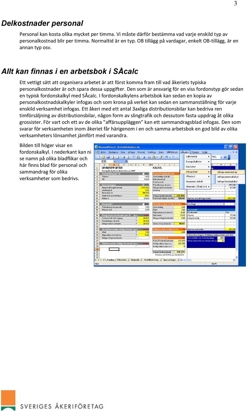 Allt kan finnas i en arbetsbok i SÅcalc Ett vettigt sätt att organisera arbetet är att först komma fram till vad åkeriets typiska personalkostnader är och spara dessa uppgifter.