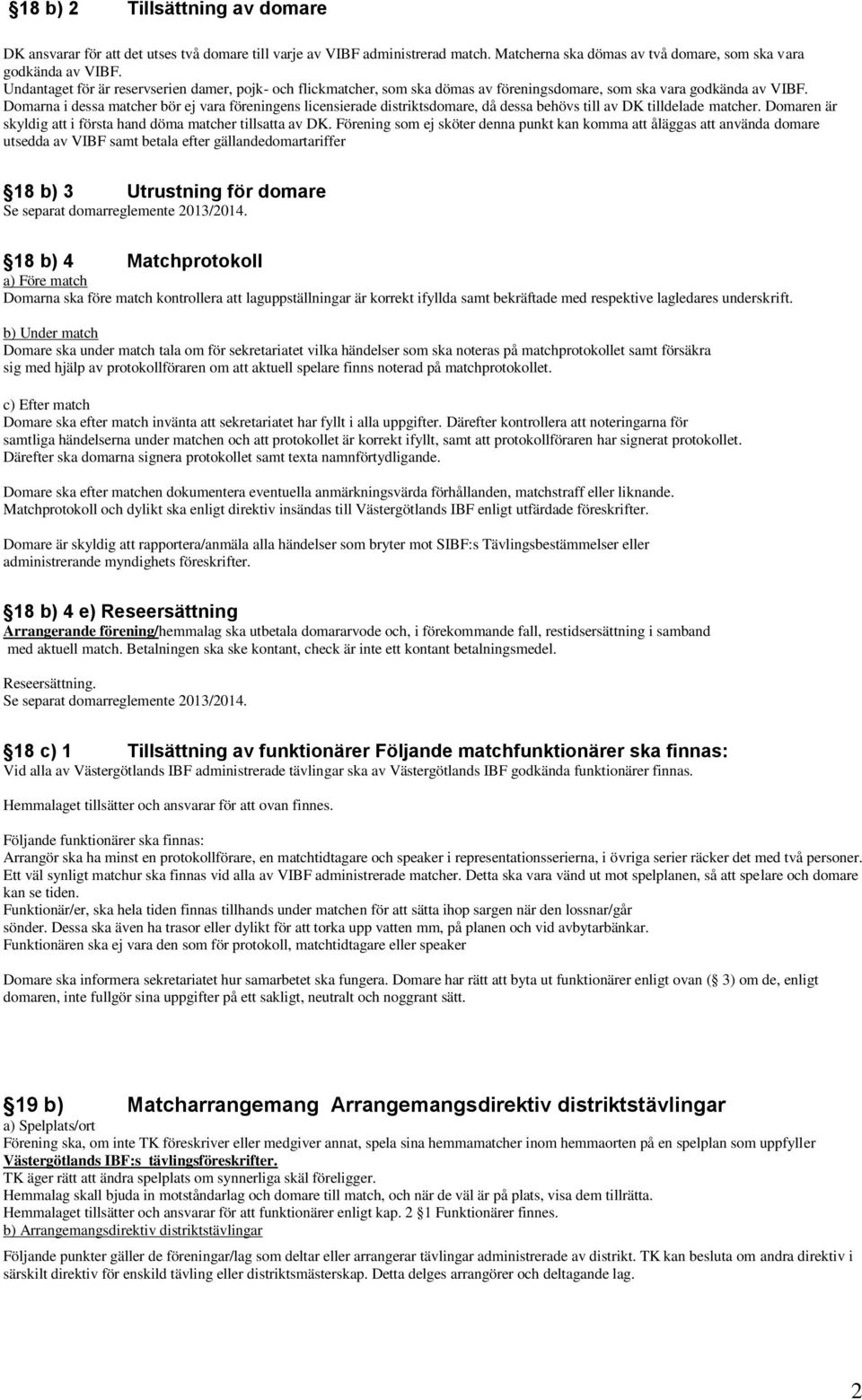 Domarna i dessa matcher bör ej vara föreningens licensierade distriktsdomare, då dessa behövs till av DK tilldelade matcher. Domaren är skyldig att i första hand döma matcher tillsatta av DK.