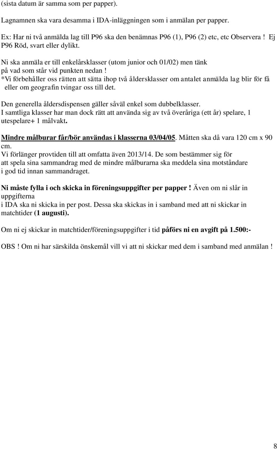 *Vi förbehåller oss rätten att sätta ihop två åldersklasser om antalet anmälda lag blir för få eller om geografin tvingar oss till det.