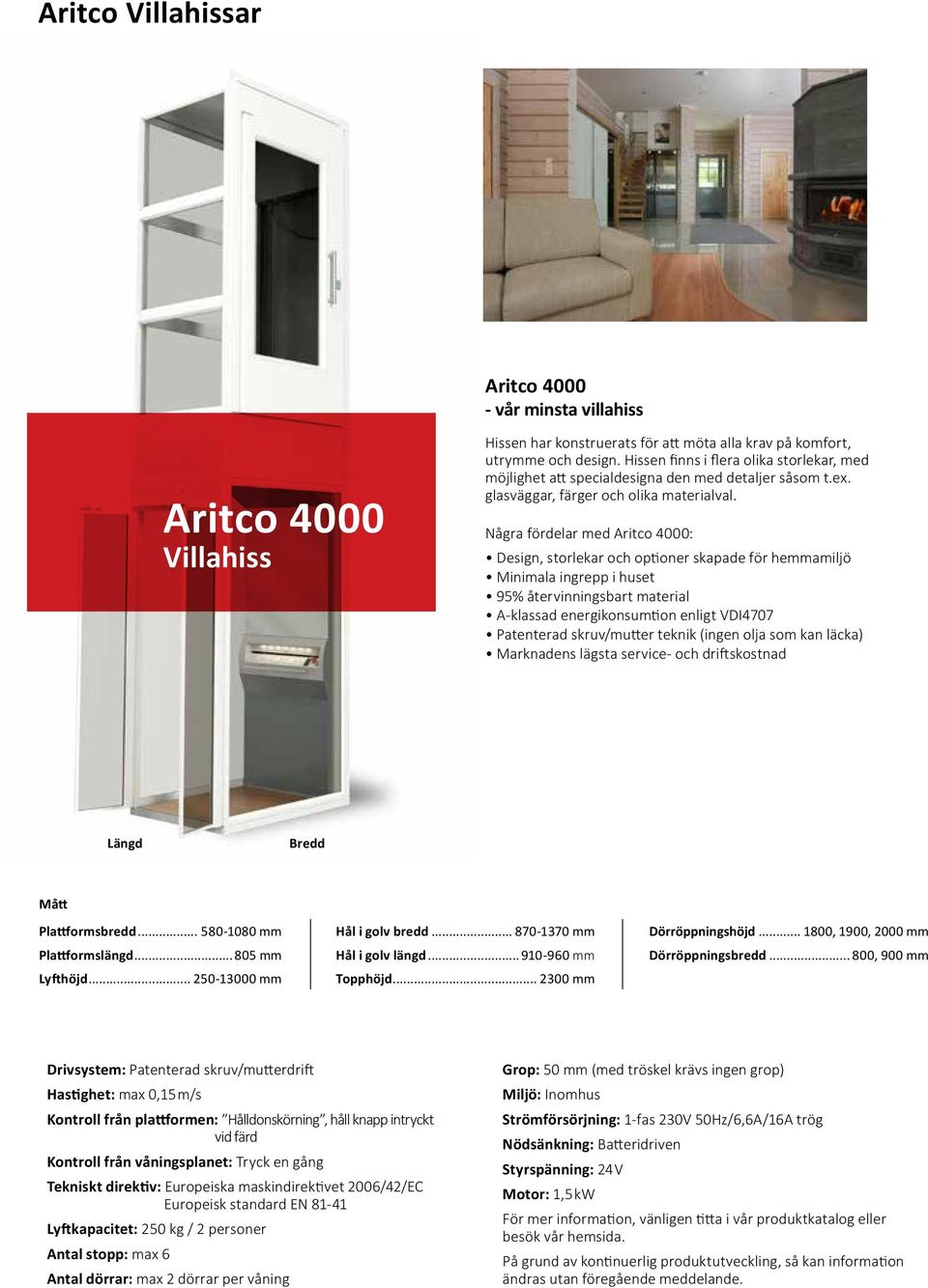 Några fördelar med Aritco 4000: Design, storlekar och optioner skapade för hemmamiljö Minimala ingrepp i huset 95% återvinningsbart material A-klassad energikonsumtion enligt VDI4707 Patenterad