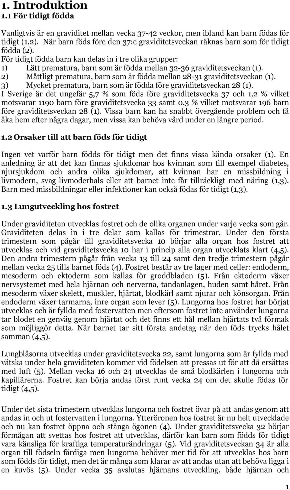 För tidigt födda barn kan delas in i tre olika grupper: 1) Lätt prematura, barn som är födda mellan 32-36 graviditetsveckan (1).