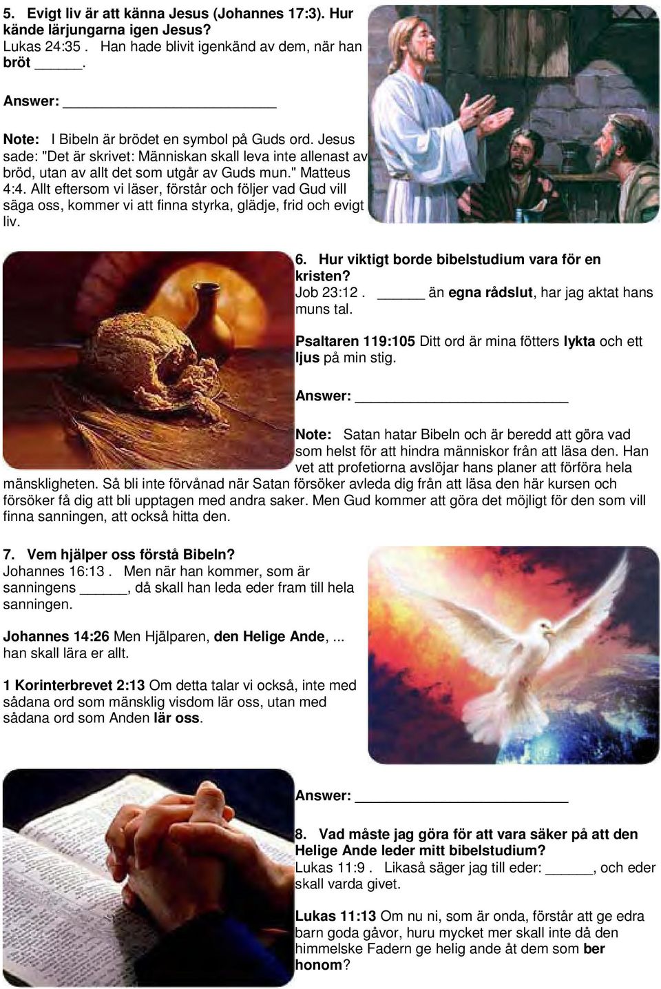 Allt eftersom vi läser, förstår och följer vad Gud vill säga oss, kommer vi att finna styrka, glädje, frid och evigt liv. 6. Hur viktigt borde bibelstudium vara för en kristen? Job 23:12.