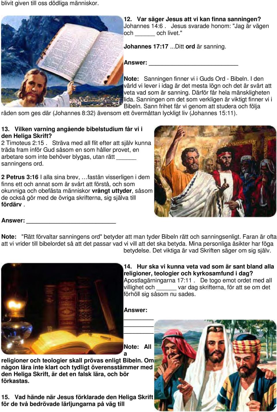 Sanningen om det som verkligen är viktigt finner vi i Bibeln. Sann frihet får vi genom att studera och följa råden som ges där (Johannes 8:32) ävensom ett övermåttan lyckligt liv (Johannes 15:11). 13.