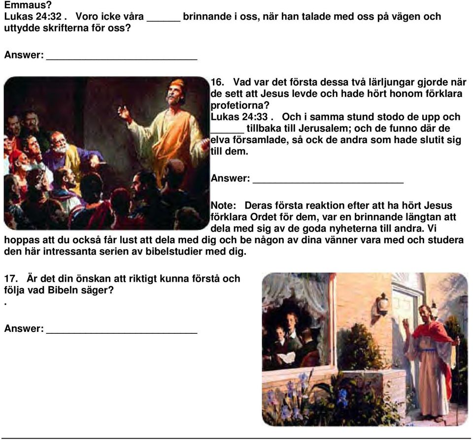 Och i samma stund stodo de upp och tillbaka till Jerusalem; och de funno där de elva församlade, så ock de andra som hade slutit sig till dem.