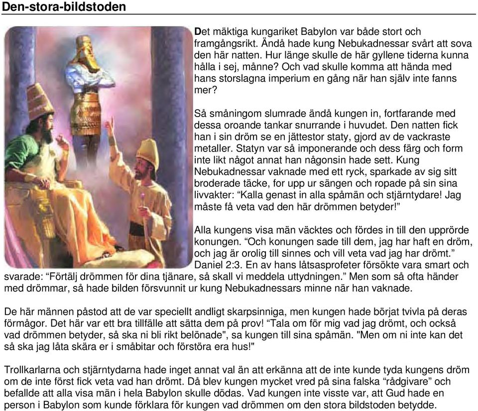 Så småningom slumrade ändå kungen in, fortfarande med dessa oroande tankar snurrande i huvudet. Den natten fick han i sin dröm se en jättestor staty, gjord av de vackraste metaller.