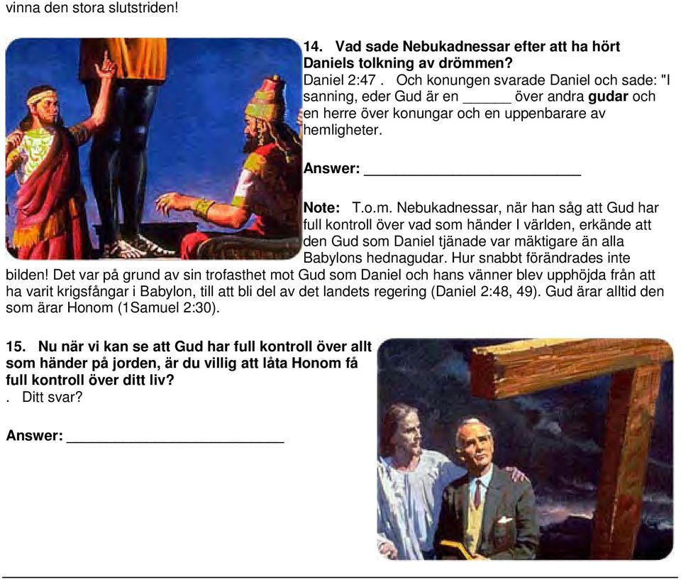 igheter. Note: T.o.m. Nebukadnessar, när han såg att Gud har full kontroll över vad som händer I världen, erkände att den Gud som Daniel tjänade var mäktigare än alla Babylons hednagudar.
