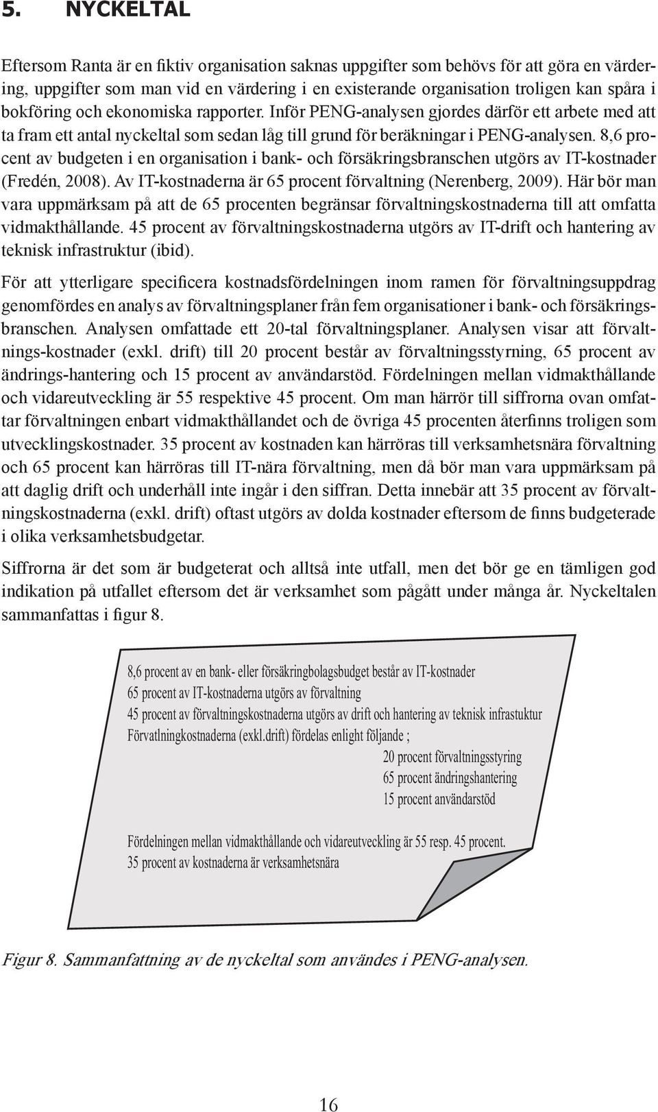 procent av budgeten i en organisation i bank- och försäkringsbranschen utgörs av IT-kostnader (Fredén, 2008). Av IT-kostnaderna är 6.5 procent förvaltning (Nerenberg, 2009).