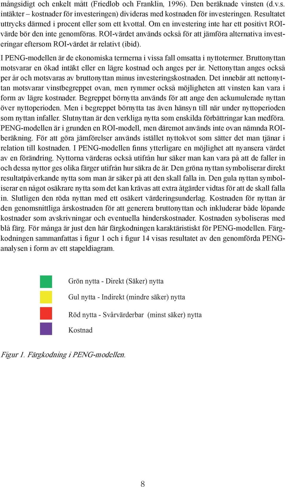 ROI-värdet används också för att jämföra alternativa investeringar eftersom ROI-värdet är relativt (ibid). I PENG-modellen är de ekonomiska termerna i vissa fall omsatta i nyttotermer.