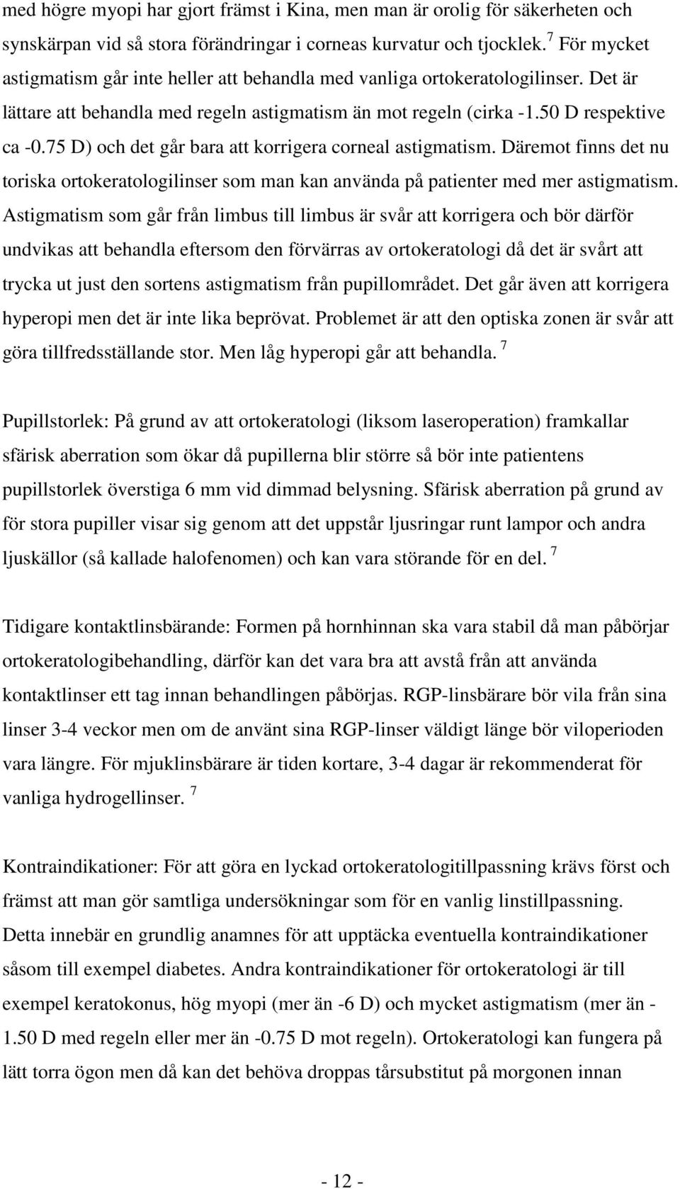 75 D) och det går bara att korrigera corneal astigmatism. Däremot finns det nu toriska ortokeratologilinser som man kan använda på patienter med mer astigmatism.