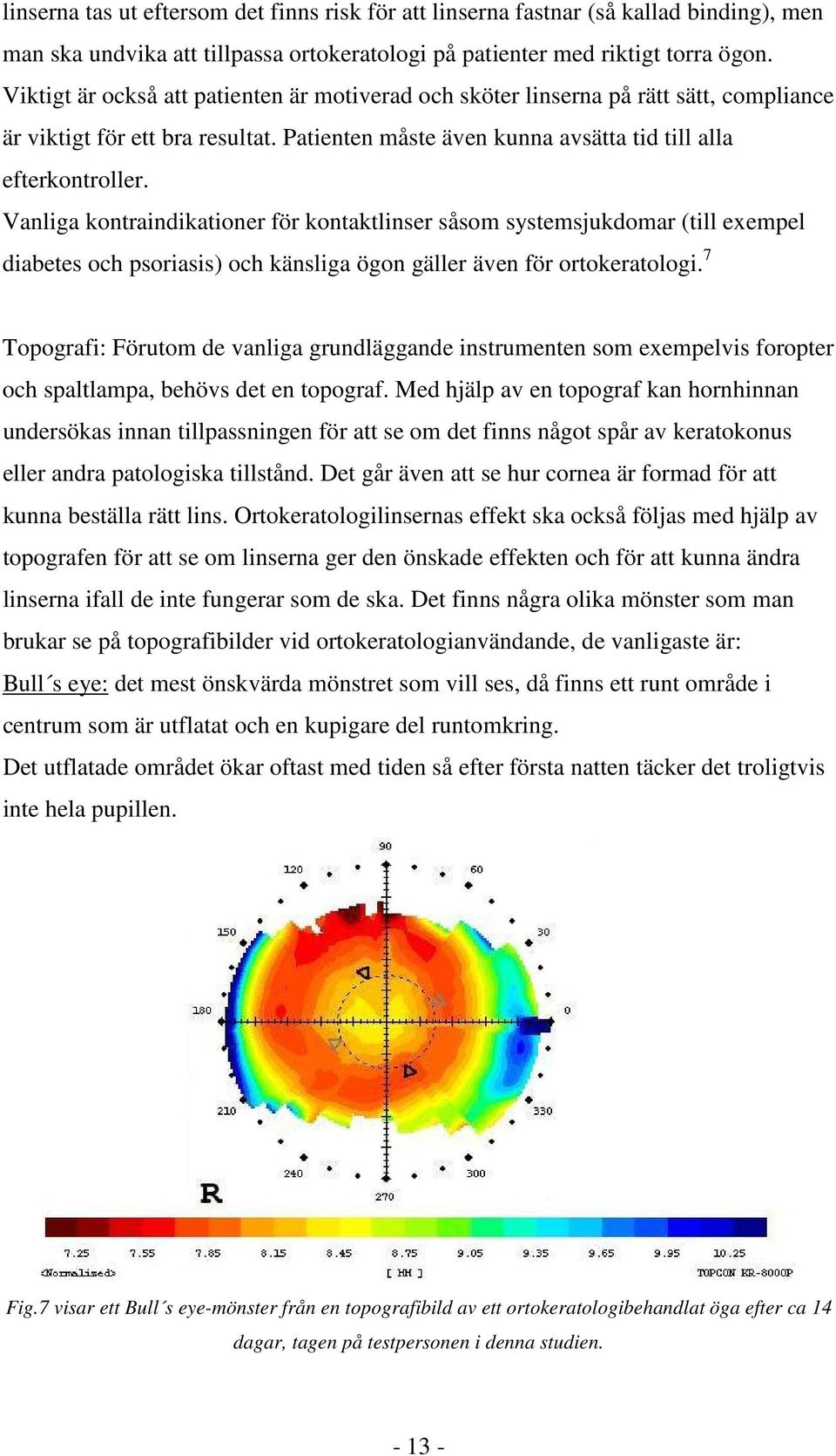 Vanliga kontraindikationer för kontaktlinser såsom systemsjukdomar (till exempel diabetes och psoriasis) och känsliga ögon gäller även för ortokeratologi.