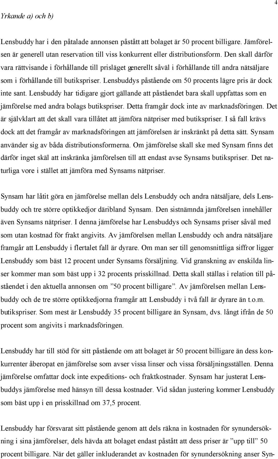 Lensbuddys påstående om 50 procents lägre pris är dock inte sant. Lensbuddy har tidigare gjort gällande att påståendet bara skall uppfattas som en jämförelse med andra bolags butikspriser.