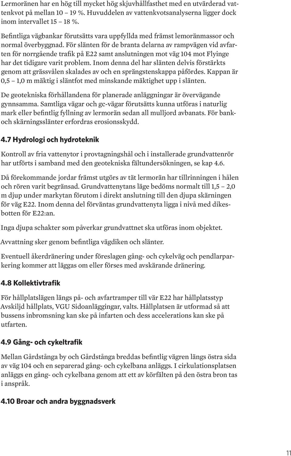 För slänten för de branta delarna av rampvägen vid avfarten för norrgående trafik på E22 samt anslutningen mot väg 104 mot Flyinge har det tidigare varit problem.