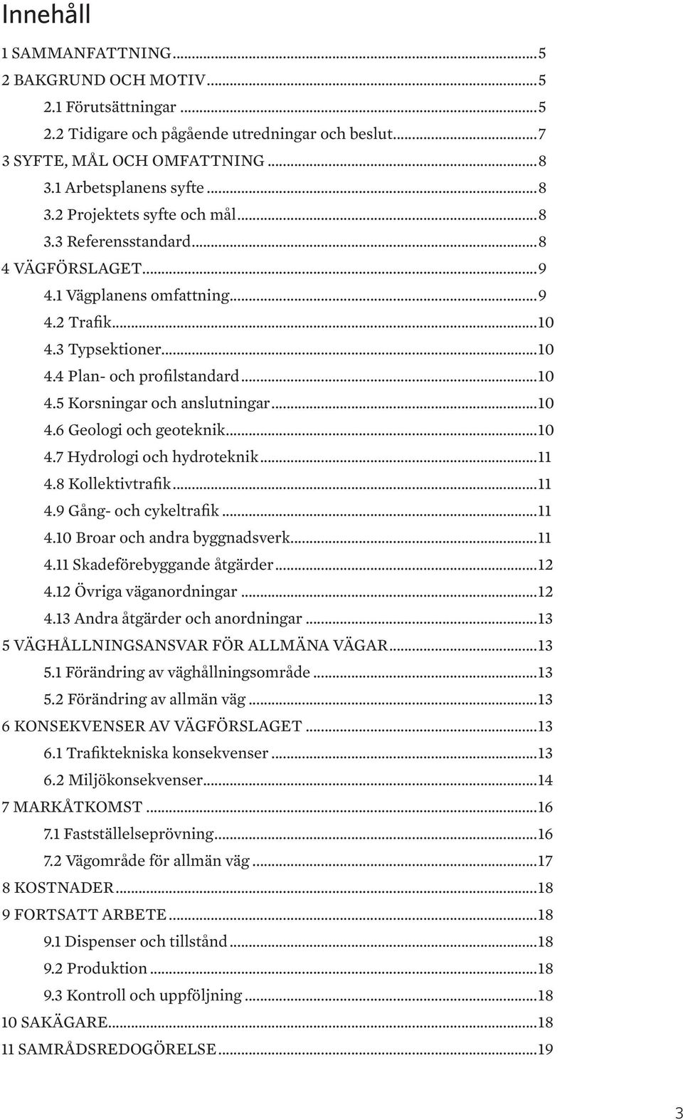 ..10 4.7 Hydrologi och hydroteknik...11 4.8 Kollektivtrafik...11 4.9 Gång- och cykeltrafik...11 4.10 Broar och andra byggnadsverk...11 4.11 Skadeförebyggande åtgärder...12 4.12 Övriga väganordningar.