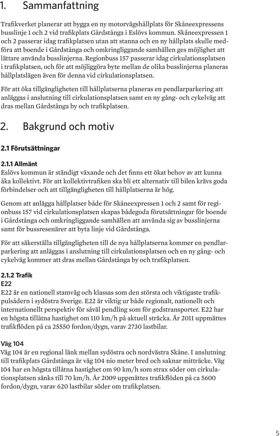 busslinjerna. Regionbuss 157 passerar idag cirkulationsplatsen i trafikplatsen, och för att möjliggöra byte mellan de olika busslinjerna planeras hållplatslägen även för denna vid cirkulationsplatsen.