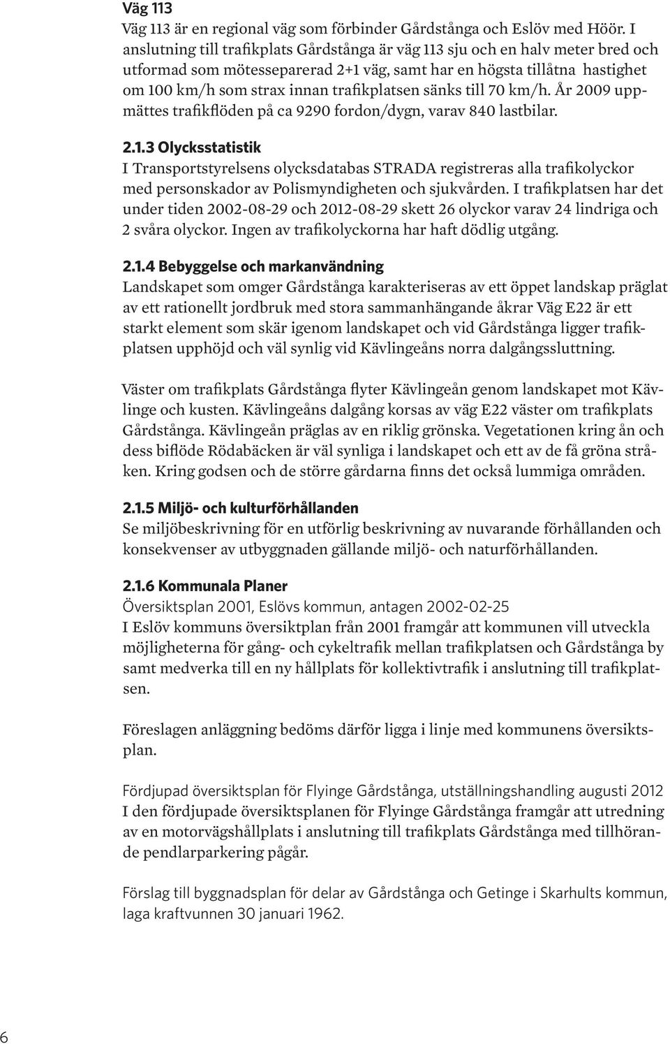 sänks till 70 km/h. År 2009 uppmättes trafikflöden på ca 9290 fordon/dygn, varav 840 lastbilar. 2.1.