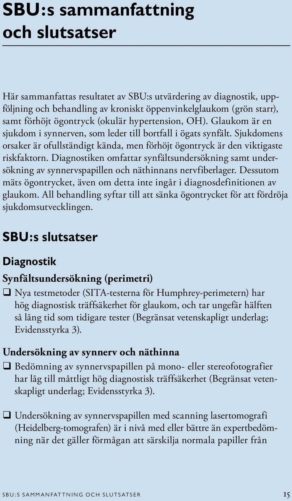 Diagnostiken omfattar synfältsundersökning samt undersökning av synnervspapillen och näthinnans nervfiberlager. Dessutom mäts ögontrycket, även om detta inte ingår i diagnosdefinitionen av glaukom.