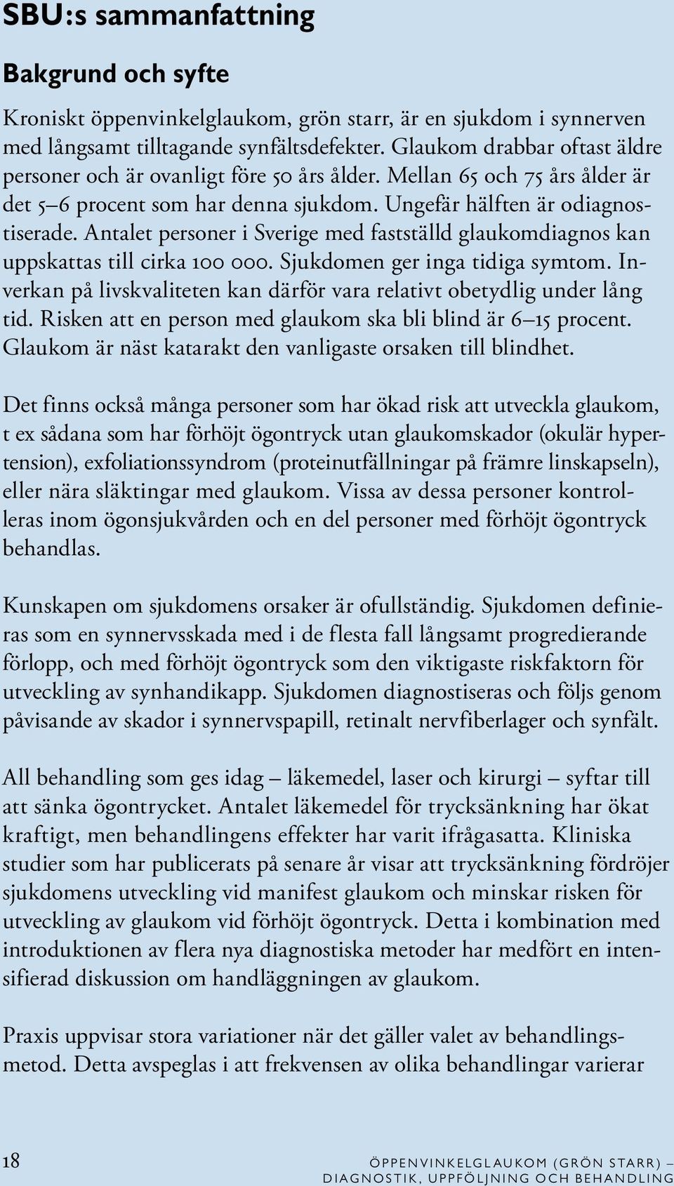 Antalet personer i Sverige med fastställd glaukomdiagnos kan uppskattas till cirka 100 000. Sjukdomen ger inga tidiga symtom.