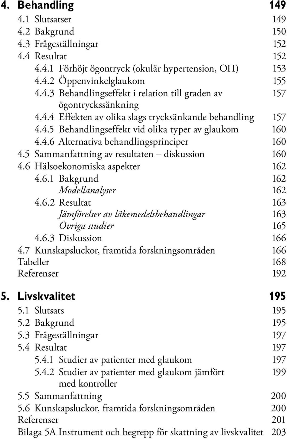 5 Sammanfattning av resultaten diskussion 160 4.6 Hälsoekonomiska aspekter 162 4.6.1 Bakgrund 162 Modellanalyser 162 4.6.2 Resultat 163 Jämförelser av läkemedelsbehandlingar 163 Övriga studier 165 4.