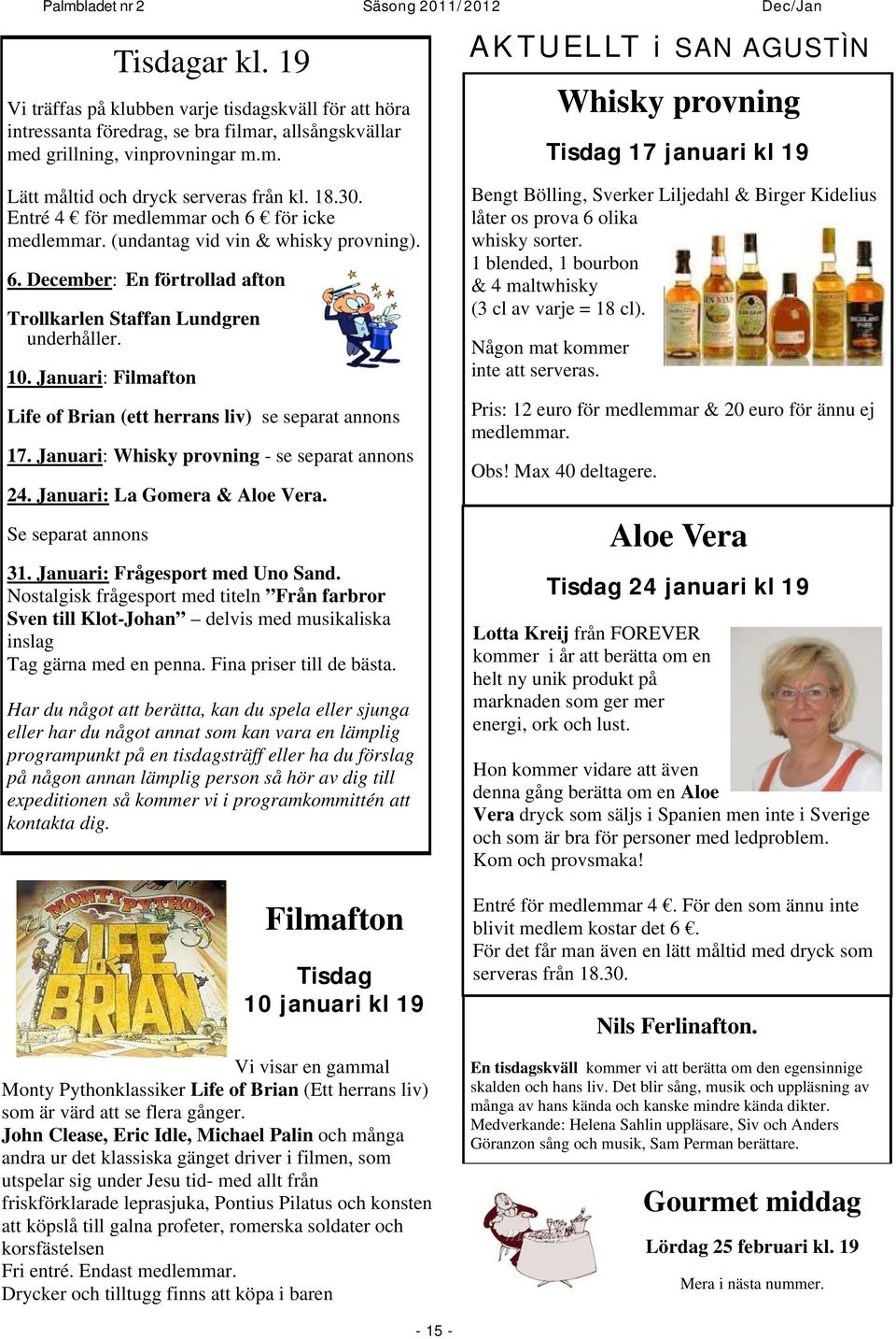 Januari: Filmafton Life of Brian (ett herrans liv) se separat annons 17. Januari: Whisky provning - se separat annons 24. Januari: La Gomera & Aloe Vera. Se separat annons 31.