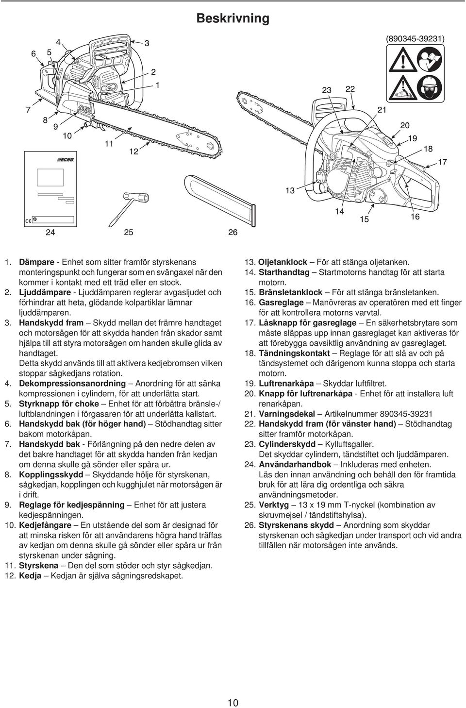 Handskydd fram Skydd mellan det främre handtaget och motorsågen för att skydda handen från skador samt hjälpa till att styra motorsågen om handen skulle glida av handtaget.