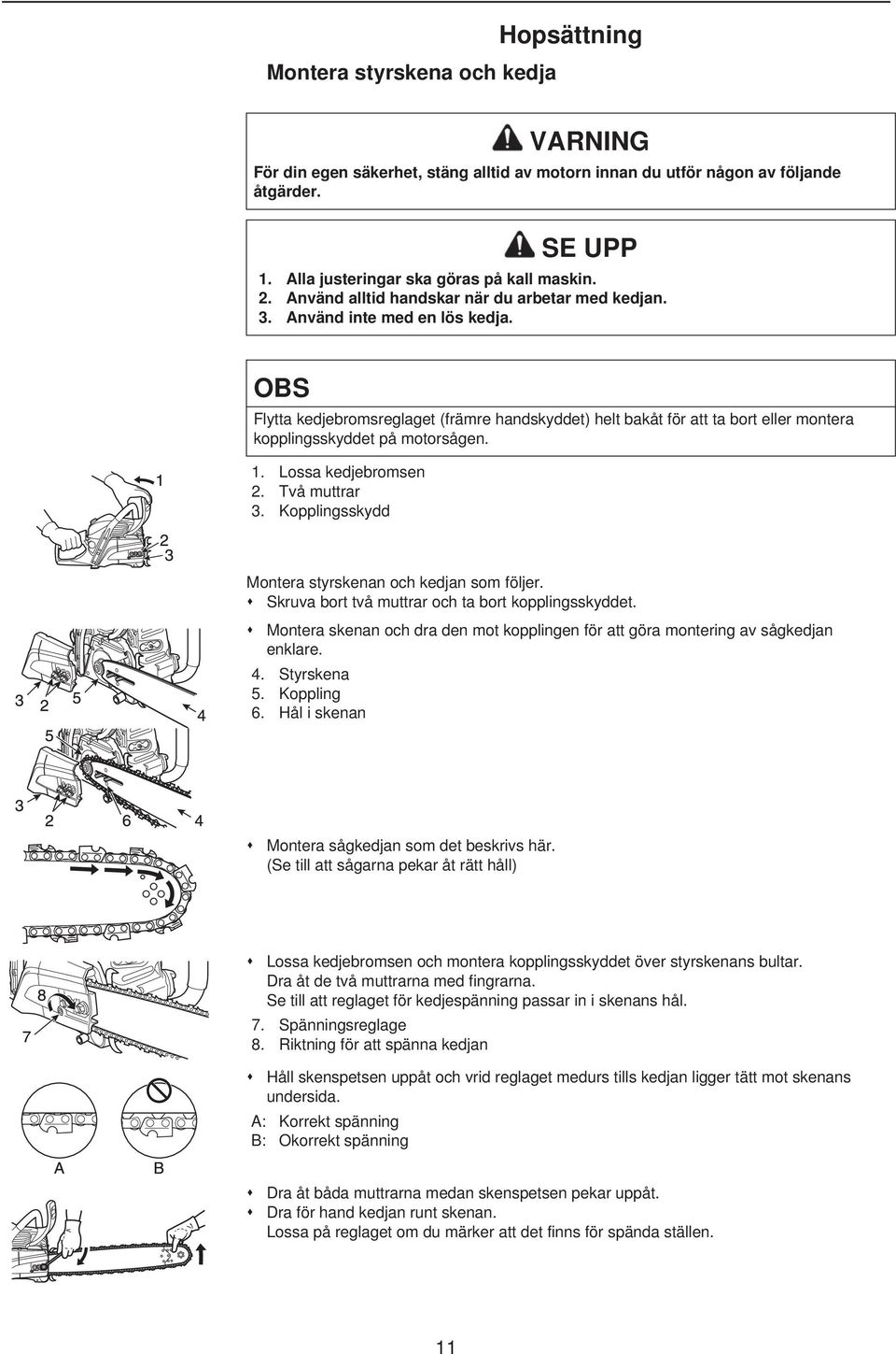 OBS Flytta kedjebromsreglaget (främre handskyddet) helt bakåt för att ta bort eller montera kopplingsskyddet på motorsågen. 1. Lossa kedjebromsen 2. Två muttrar 3.