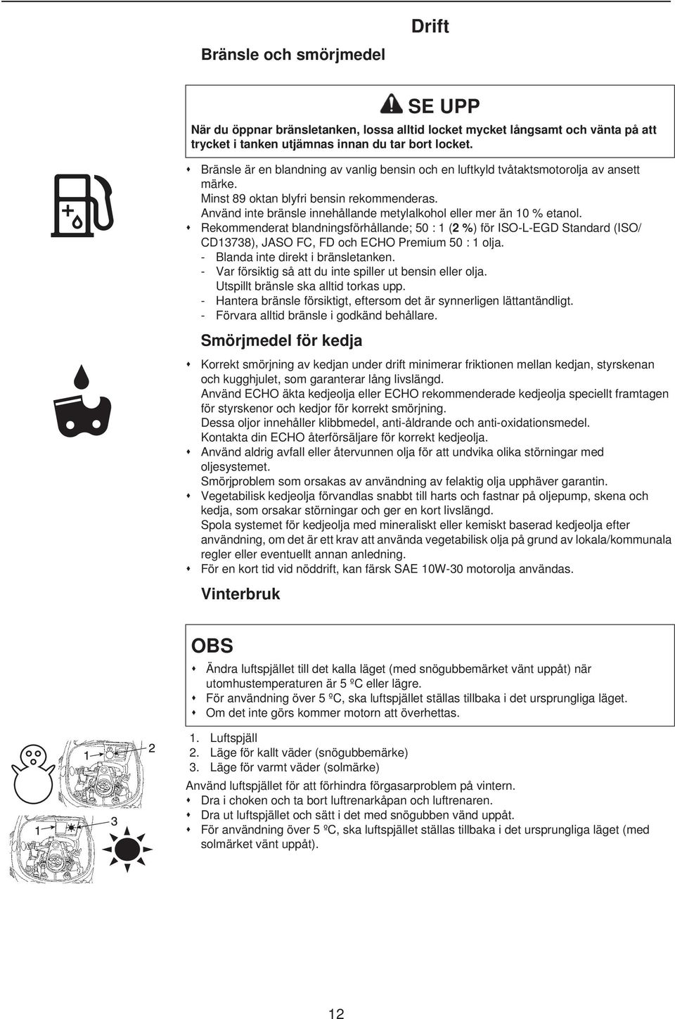 Använd inte bränsle innehållande metylalkohol eller mer än 10 % etanol.