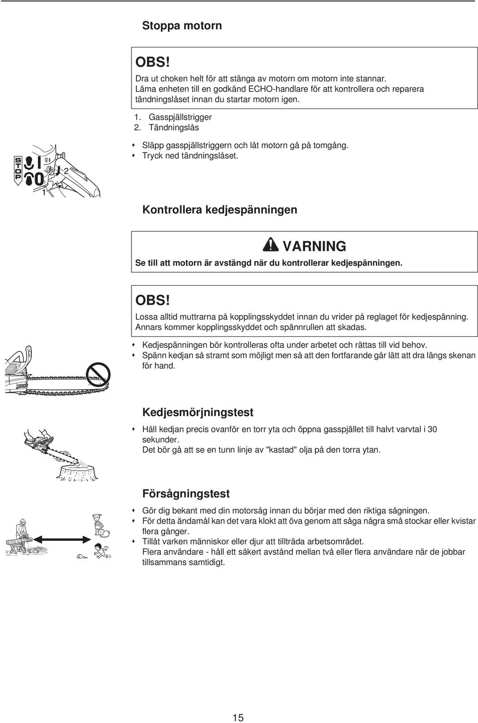 Tändningslås Släpp gasspjällstriggern och låt motorn gå på tomgång. Tryck ned tändningslåset. Kontrollera kedjespänningen VARNING Se till att motorn är avstängd när du kontrollerar kedjespänningen.