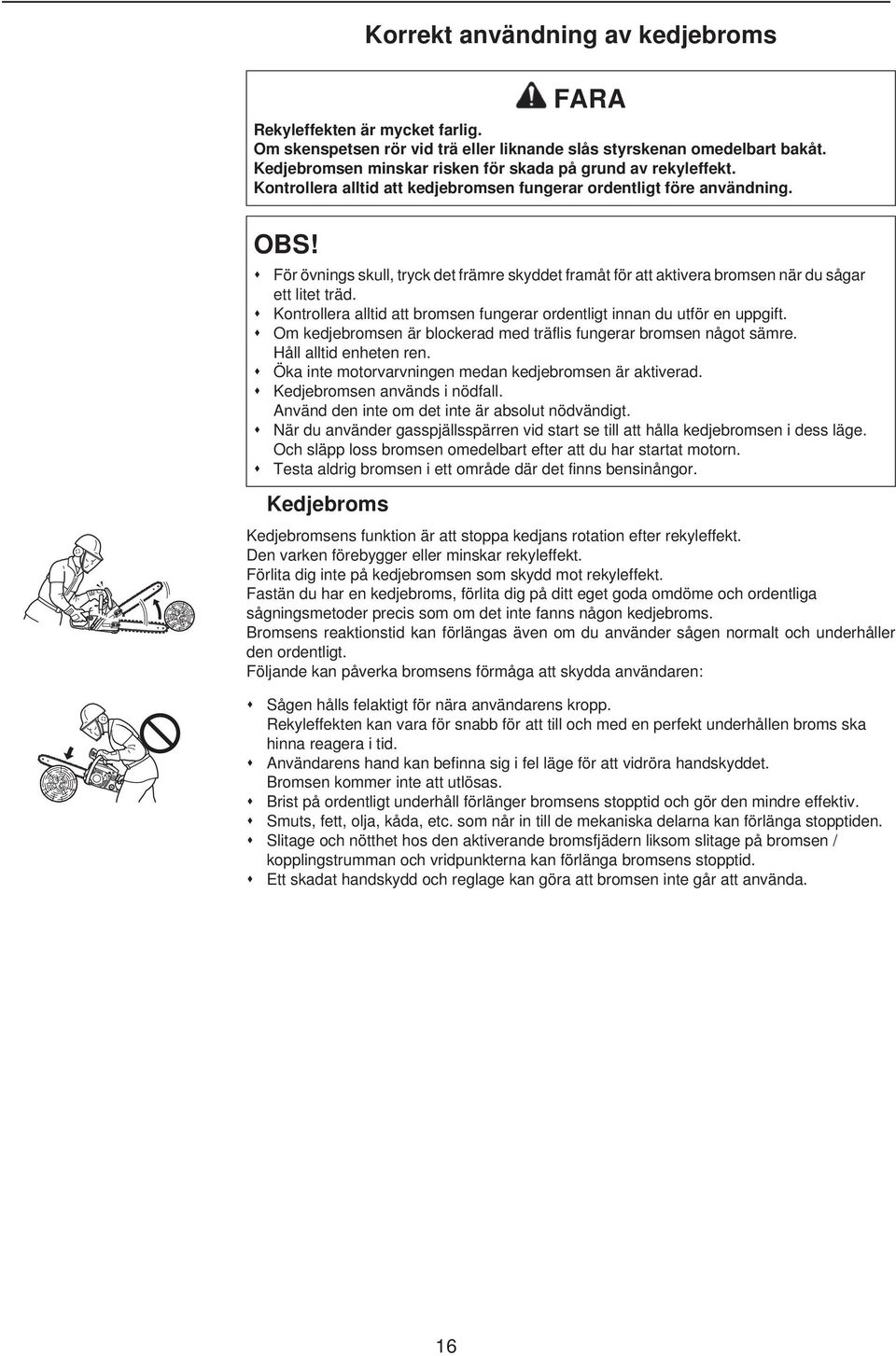 För övnings skull, tryck det främre skyddet framåt för att aktivera bromsen när du sågar ett litet träd. Kontrollera alltid att bromsen fungerar ordentligt innan du utför en uppgift.