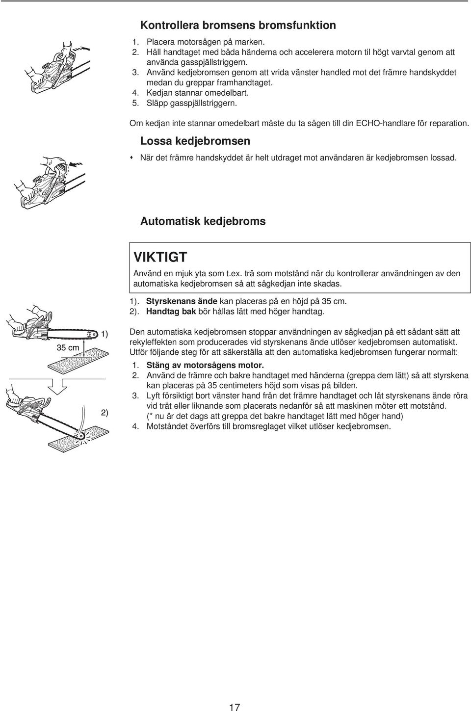 Om kedjan inte stannar omedelbart måste du ta sågen till din ECHO-handlare för reparation. Lossa kedjebromsen När det främre handskyddet är helt utdraget mot användaren är kedjebromsen lossad.