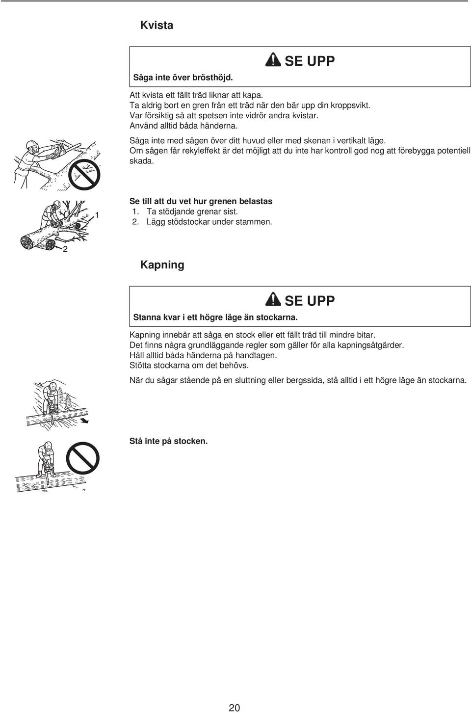 Om sågen får rekyleffekt är det möjligt att du inte har kontroll god nog att förebygga potentiell skada. Se till att du vet hur grenen belastas 1. Ta stödjande grenar sist. 2.