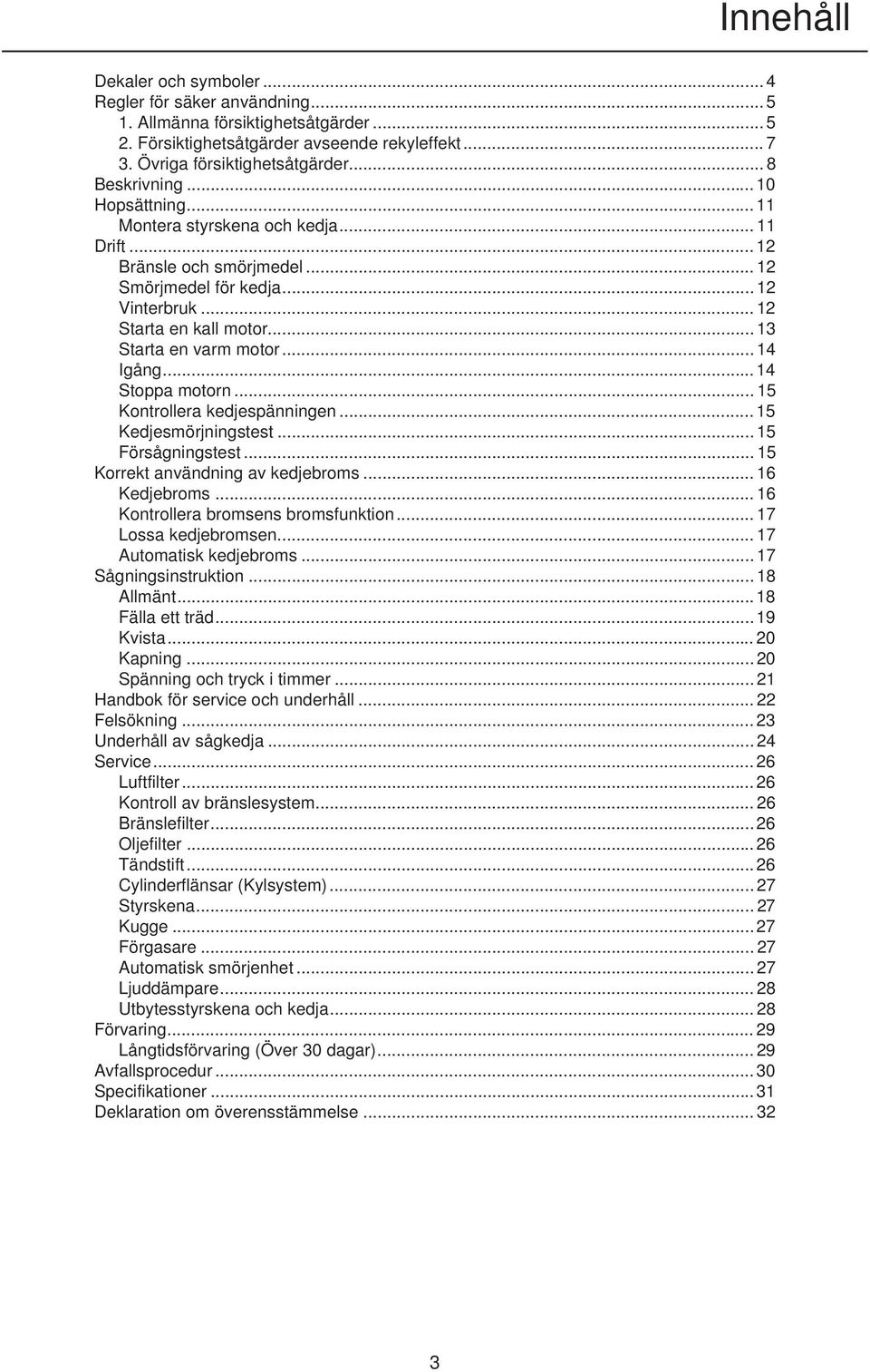 .. 13 Starta en varm motor... 14 Igång... 14 Stoppa motorn... 15 Kontrollera kedjespänningen... 15 Kedjesmörjningstest... 15 Försågningstest... 15 Korrekt användning av kedjebroms... 16 Kedjebroms.