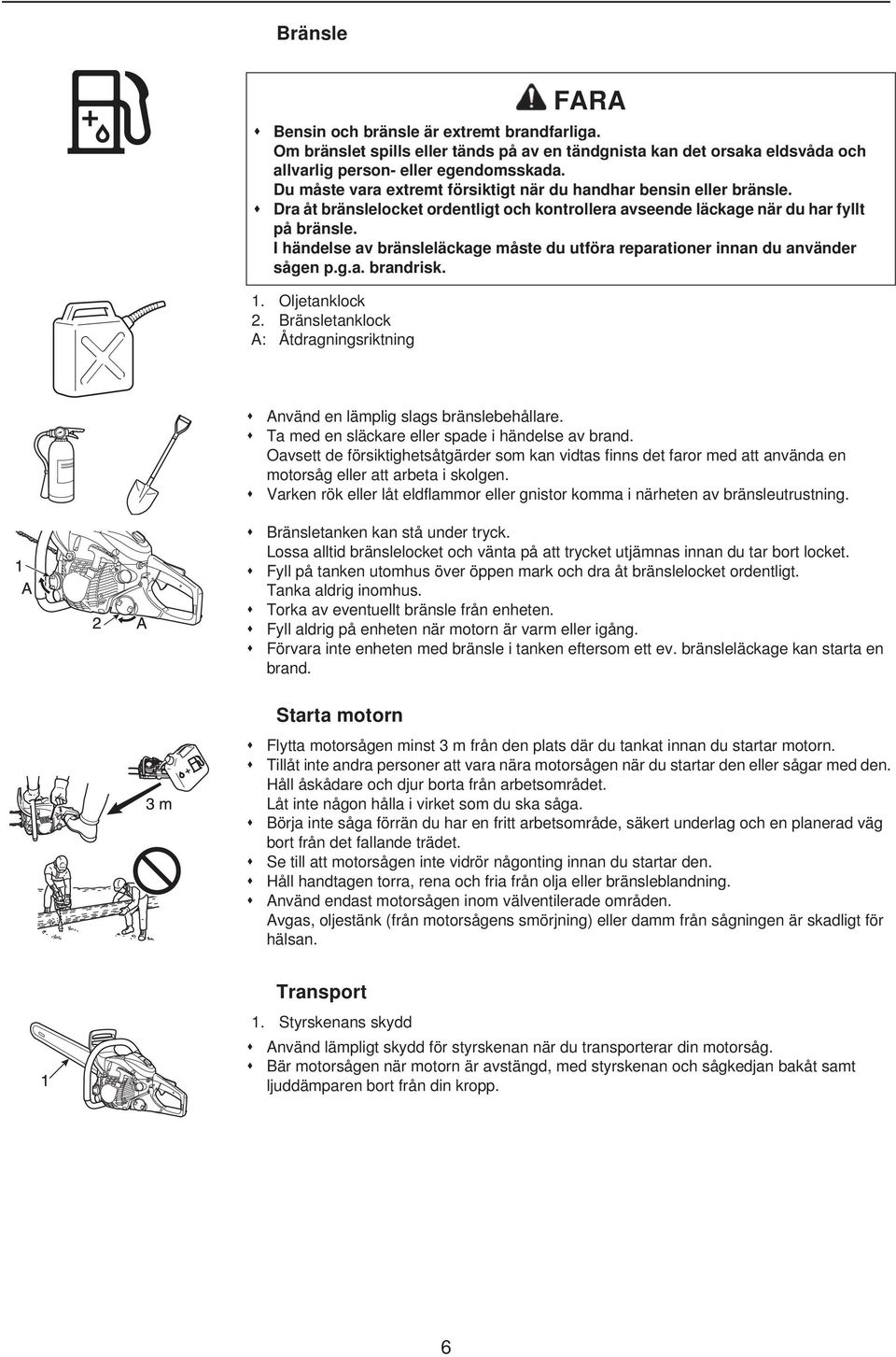 I händelse av bränsleläckage måste du utföra reparationer innan du använder sågen p.g.a. brandrisk. 1. Oljetanklock 2. Bränsletanklock A: Åtdragningsriktning Använd en lämplig slags bränslebehållare.