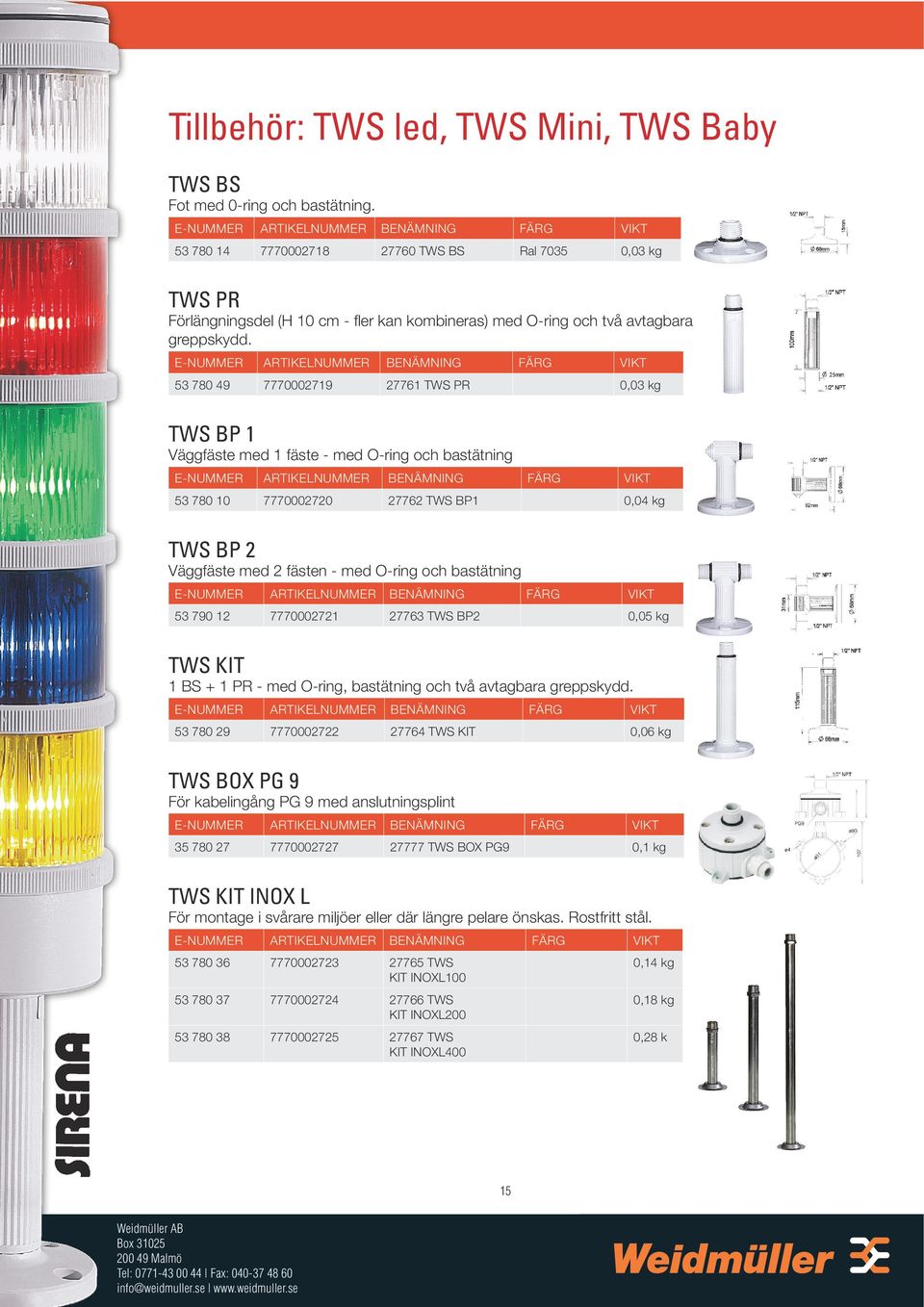 E-NUMMER ARTIKELNUMMER BENÄMNING FÄRG VIKT 53 780 49 7770002719 27761 TWS PR 0,03 kg TWS BP 1 Väggfäste med 1 fäste - med O-ring och bastätning E-NUMMER ARTIKELNUMMER BENÄMNING FÄRG VIKT 53 780 10