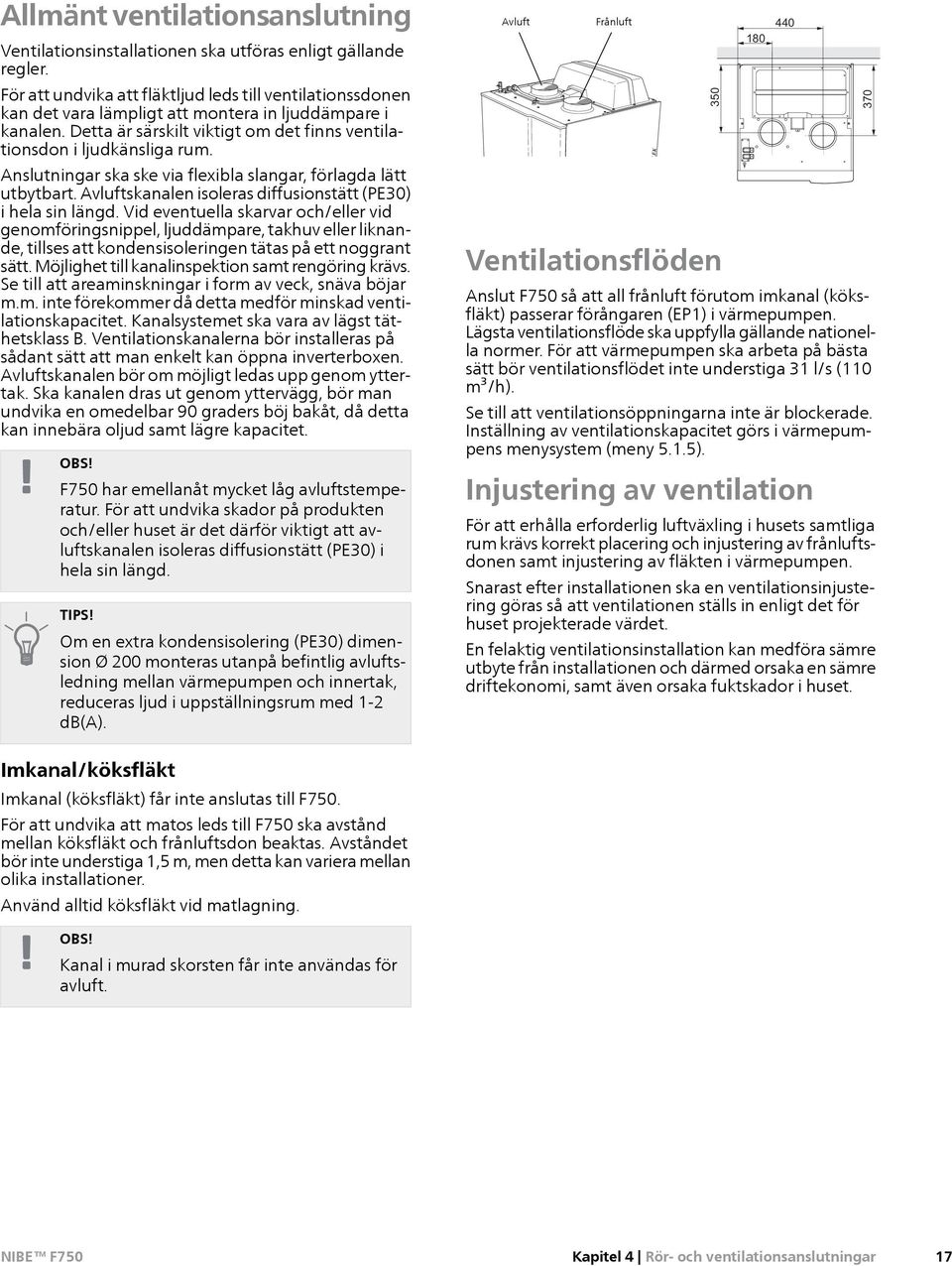 Anslutningar ska ske via flexibla slangar, förlagda lätt utbytbart. Avluftskanalen isoleras diffusionstätt (PE30) i hela sin längd.