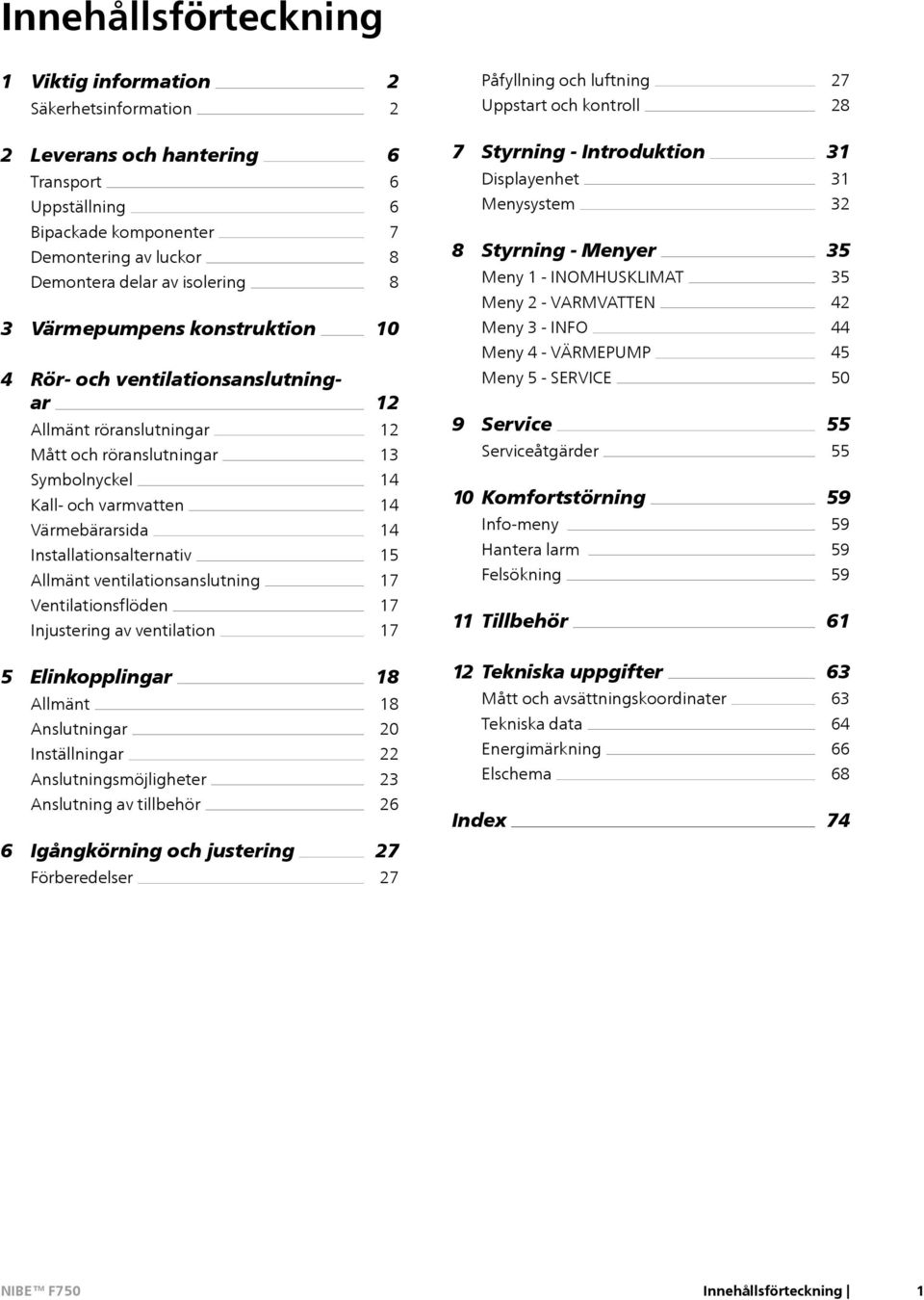 VARMVATTEN Meny 3 - INFO Meny 4 - VÄRMEPUMP 35 35 42 44 45 4 Rör- och ventilationsanslutningar Allmänt röranslutningar Mått och röranslutningar 12 12 13 Meny 5 - SERVICE 9 Service Serviceåtgärder 50