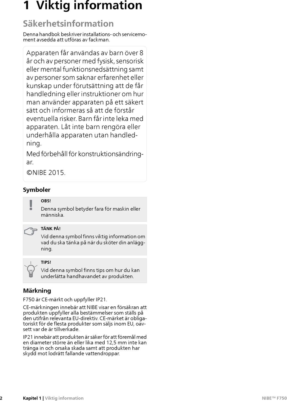 handledning eller instruktioner om hur man använder apparaten på ett säkert sätt och informeras så att de förstår eventuella risker. Barn får inte leka med apparaten.