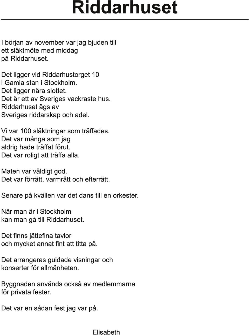 Det var roligt att träffa alla. Maten var väldigt god. Det var förrätt, varmrätt och efterrätt. Senare på kvällen var det dans till en orkester. När man är i Stockholm kan man gå till Riddarhuset.