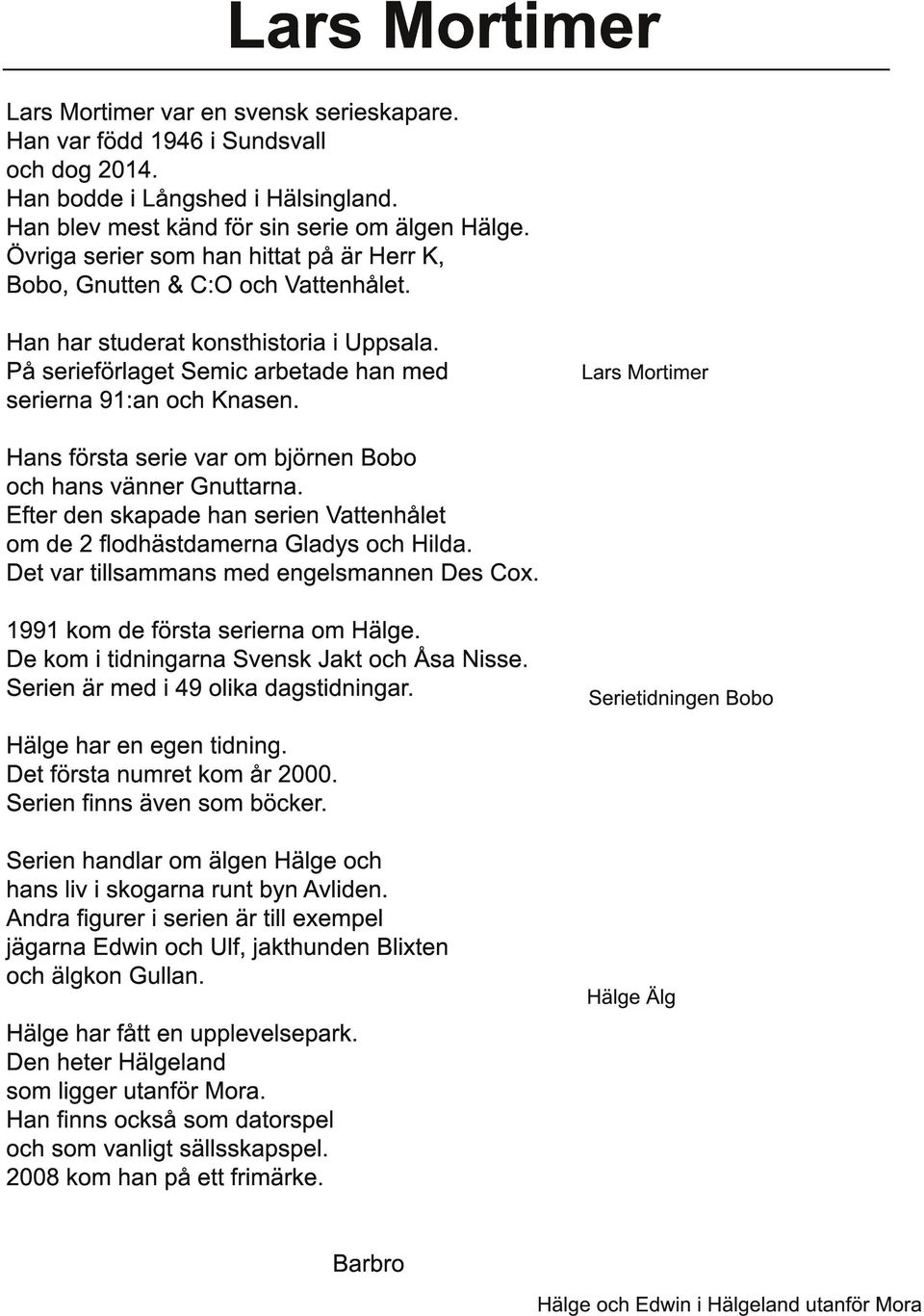 Lars Mortimer Hans första serie var om björnen Bobo och hans vänner Gnuttarna. Efter den skapade han serien Vattenhålet om de 2 flodhästdamerna Gladys och Hilda.