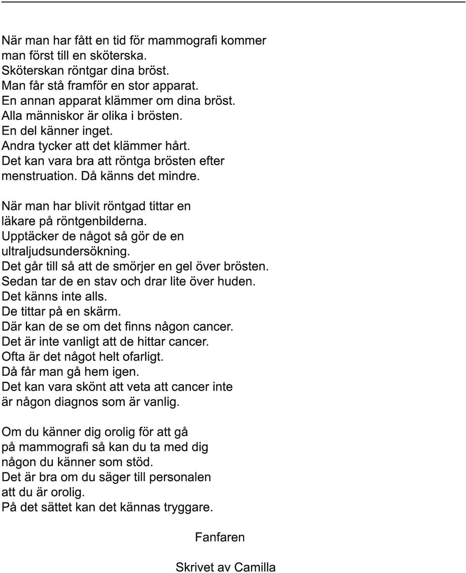 När man har blivit röntgad tittar en läkare på röntgenbilderna. Upptäcker de något så gör de en ultraljudsundersökning. Det går till så att de smörjer en gel över brösten.