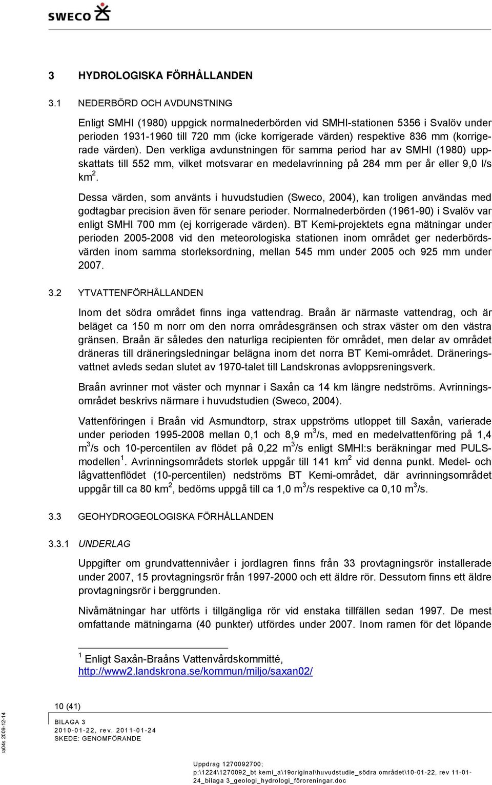 värden). Den verkliga avdunstningen för samma period har av SMHI (1980) uppskattats till 552 mm, vilket motsvarar en medelavrinning på 284 mm per år eller 9,0 l/s km 2.