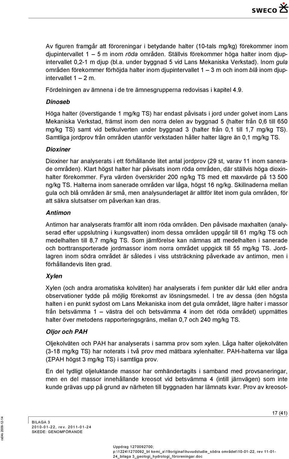 Dinoseb Höga halter (överstigande 1 mg/kg TS) har endast påvisats i jord under golvet inom Lans Mekaniska Verkstad, främst inom den norra delen av byggnad 5 (halter från 0,6 till 650 mg/kg TS) samt