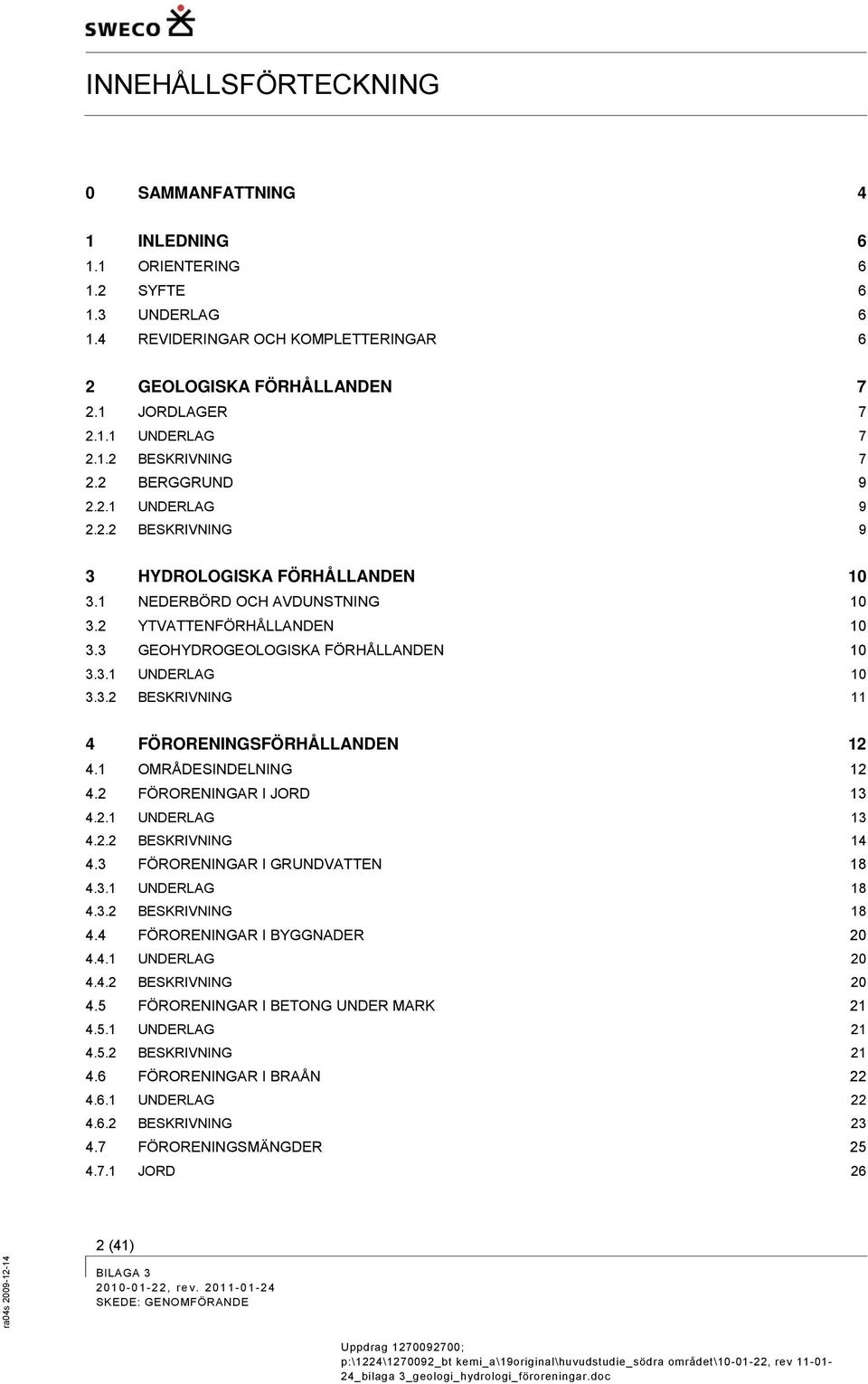 3 GEOHYDROGEOLOGISKA FÖRHÅLLANDEN 10 3.3.1 UNDERLAG 10 3.3.2 BESKRIVNING 11 4 FÖRORENINGSFÖRHÅLLANDEN 12 4.1 OMRÅDESINDELNING 12 4.2 FÖRORENINGAR I JORD 13 4.2.1 UNDERLAG 13 4.2.2 BESKRIVNING 14 4.