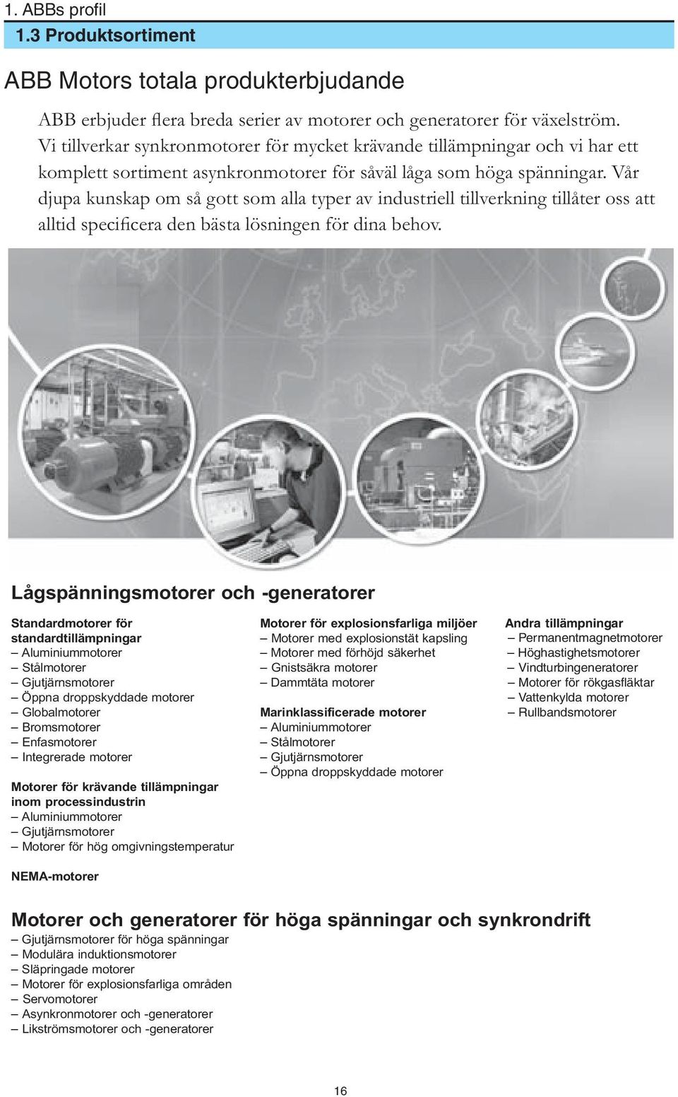 Vår djupa kunskap om så gott som alla typer av industriell tillverkning tillåter oss att alltid specificera den bästa lösningen för dina behov.