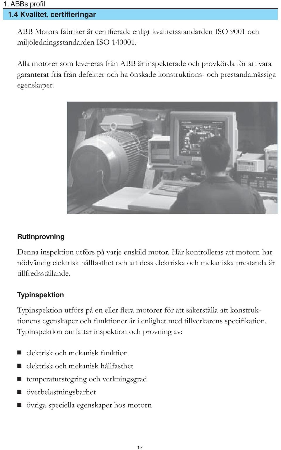 Rutinprovning Denna inspektion utförs på varje enskild motor. Här kontrolleras att motorn har nödvändig elektrisk hållfasthet och att dess elektriska och mekaniska prestanda är tillfredsställande.