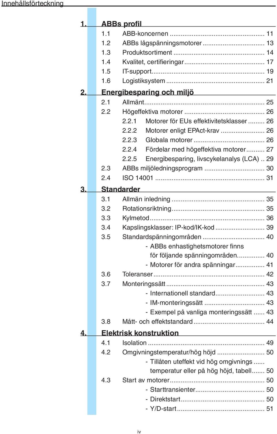 .. 27 2.2.5 Energibesparing, livscykelanalys (LCA).. 29 2.3 ABBs miljöledningsprogram... 30 2.4 ISO 14001... 31 3. Standarder 3.1 Allmän inledning... 35 3.2 Rotationsriktning... 35 3.3 Kylmetod... 36 3.