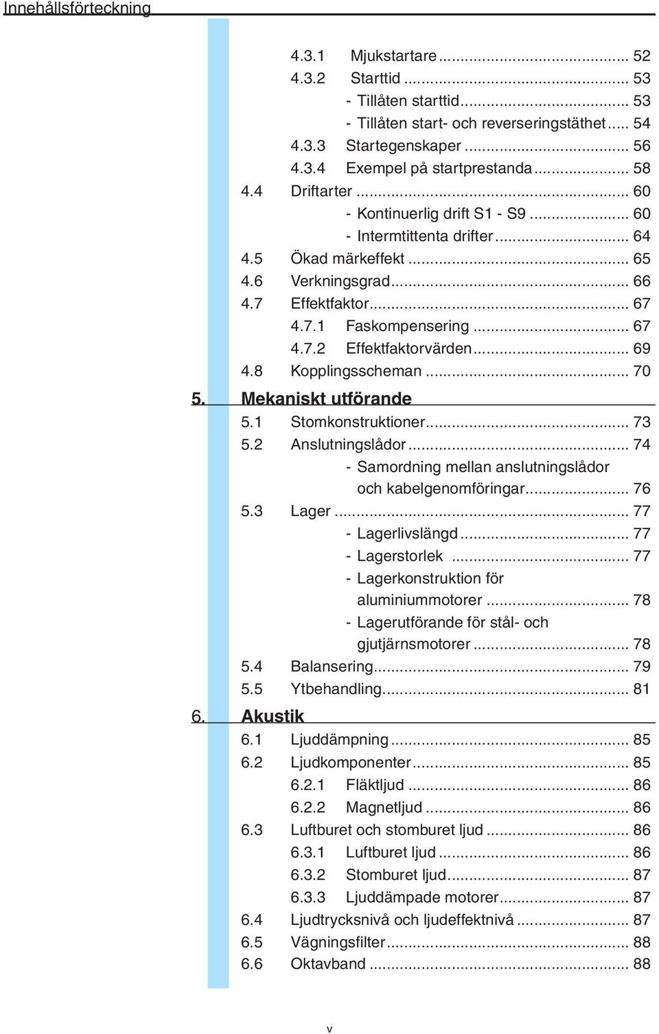 .. 69 4.8 Kopplingsscheman... 70 5. Mekaniskt utförande 5.1 Stomkonstruktioner... 73 5.2 Anslutningslådor... 74 - Samordning mellan anslutningslådor och kabelgenomföringar... 76 5.3 Lager.