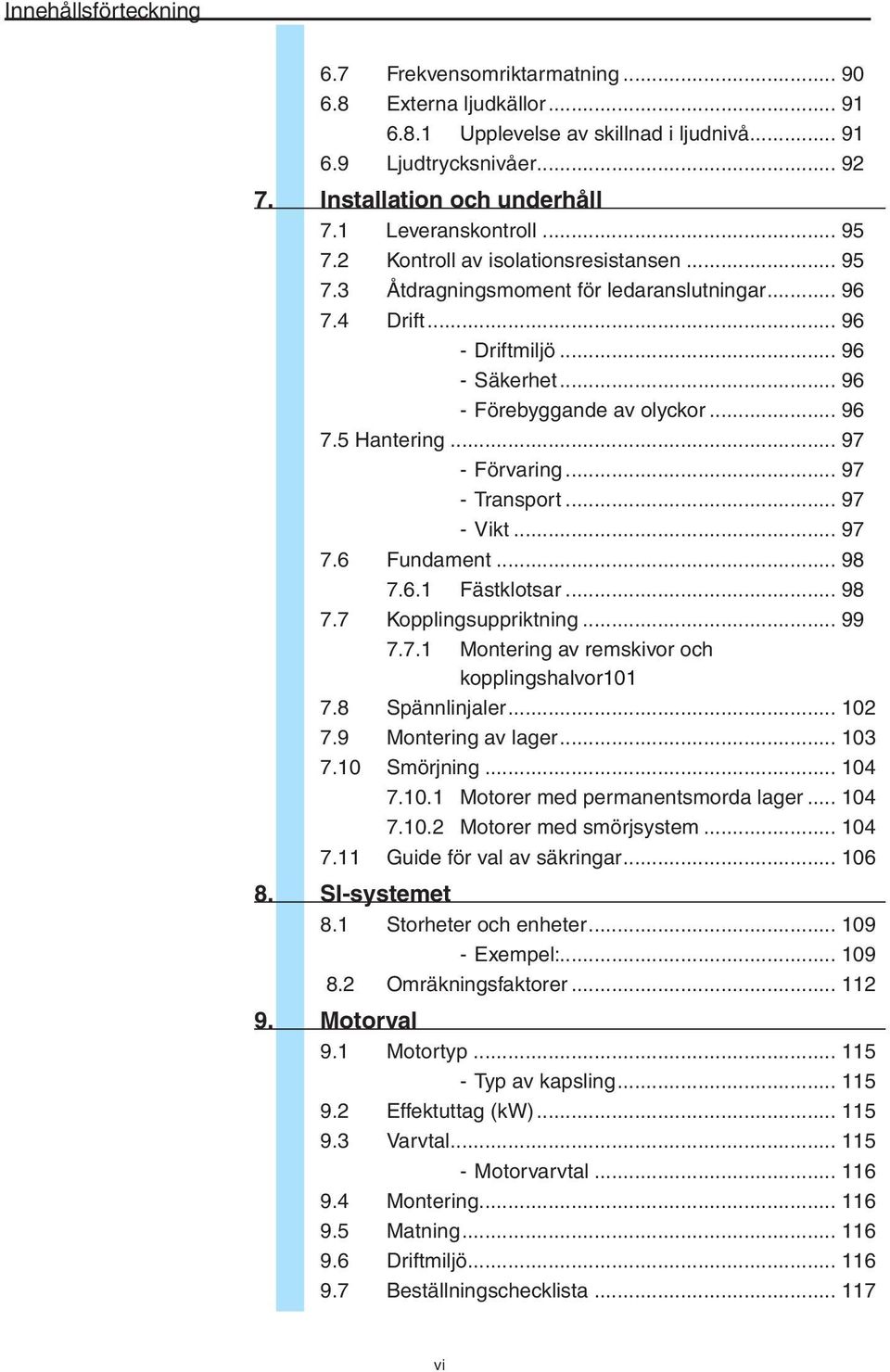 .. 96 7.5 Hantering... 97 - Förvaring... 97 - Transport... 97 - Vikt... 97 7.6 Fundament... 98 7.6.1 Fästklotsar... 98 7.7 Kopplingsuppriktning... 99 7.7.1 Montering av remskivor och kopplingshalvor101 7.