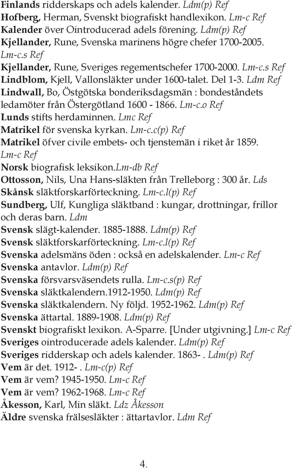 Del 1-3. Ldm Ref Lindwall, Bo, Östgötska bonderiksdagsmän : bondeståndets ledamöter från Östergötland 1600-1866. Lm-c.o Ref Lunds stifts herdaminnen. Lmc Ref Matrikel för svenska kyrkan. Lm-c.c(p) Ref Matrikel öfver civile embets- och tjenstemän i riket år 1859.