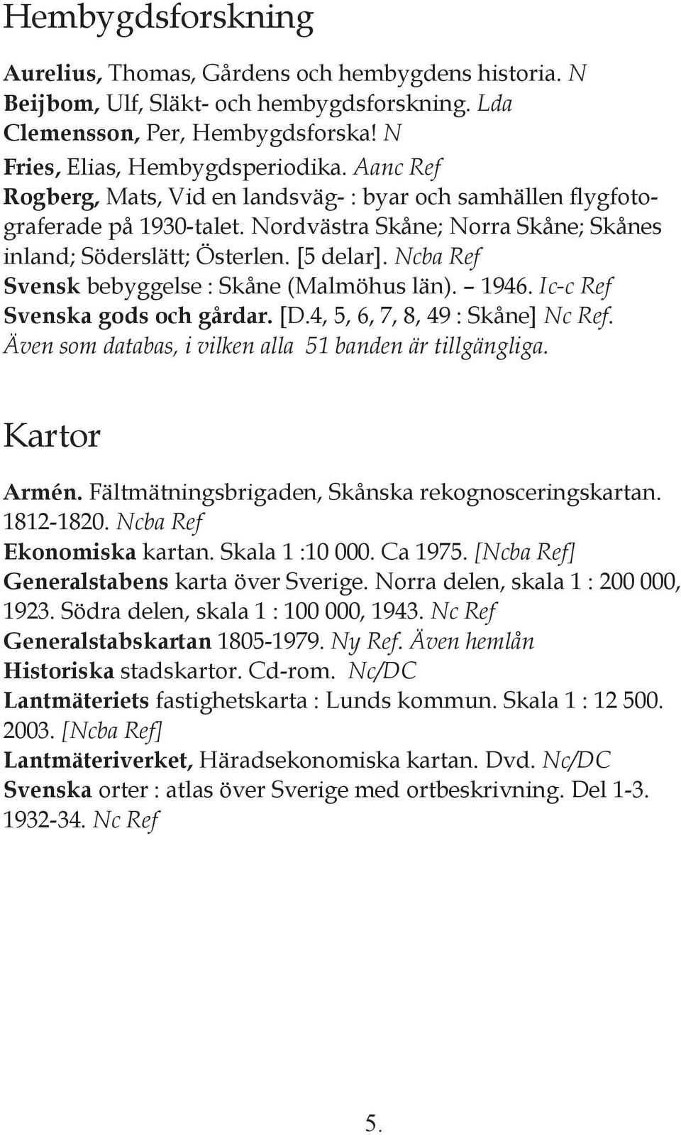 Ncba Ref Svensk bebyggelse : Skåne (Malmöhus län). 1946. Ic-c Ref Svenska gods och gårdar. [D.4, 5, 6, 7, 8, 49 : Skåne] Nc Ref. Även som databas, i vilken alla 51 banden är tillgängliga.